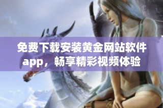 免费下载安装黄金网站软件app，畅享精彩视频体验