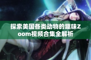探索美国各类动物的趣味Zoom视频合集全解析