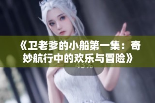 《卫老爹的小船第一集：奇妙航行中的欢乐与冒险》