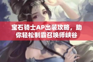 宝石骑士AP出装攻略，助你轻松制霸召唤师峡谷