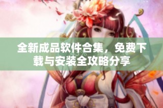 全新成品软件合集，免费下载与安装全攻略分享