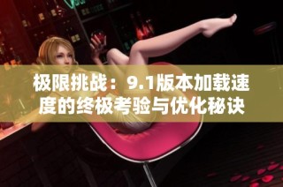极限挑战：9.1版本加载速度的终极考验与优化秘诀