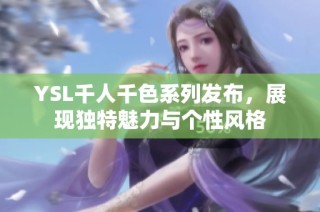 YSL千人千色系列发布，展现独特魅力与个性风格