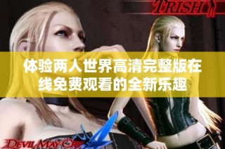 体验两人世界高清完整版在线免费观看的全新乐趣