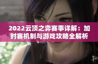 2022云顶之弈赛事详解：加时赛机制与游戏攻略全解析