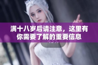 满十八岁后请注意，这里有你需要了解的重要信息