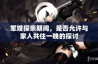 军嫂探亲期间，是否允许与家人共住一晚的探讨