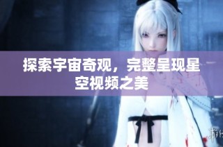 探索宇宙奇观，完整呈现星空视频之美