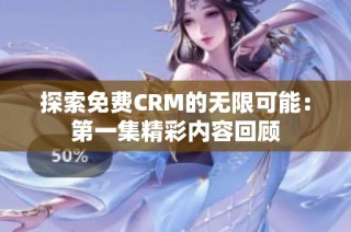 探索免费CRM的无限可能：第一集精彩内容回顾