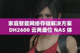 家庭智能网络存储解决方案 DH2600 云两盘位 NAS 体验与评测