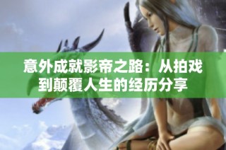 意外成就影帝之路：从拍戏到颠覆人生的经历分享