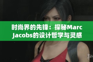 时尚界的先锋：探秘Marc Jacobs的设计哲学与灵感来源