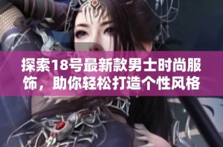 探索18号最新款男士时尚服饰，助你轻松打造个性风格