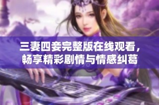 三妻四妾完整版在线观看，畅享精彩剧情与情感纠葛