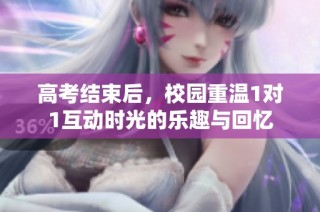 高考结束后，校园重温1对1互动时光的乐趣与回忆