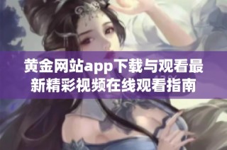 黄金网站app下载与观看最新精彩视频在线观看指南