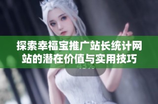 探索幸福宝推广站长统计网站的潜在价值与实用技巧