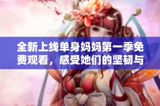 全新上线单身妈妈第一季免费观看，感受她们的坚韧与勇气