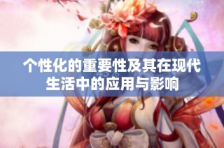 个性化的重要性及其在现代生活中的应用与影响