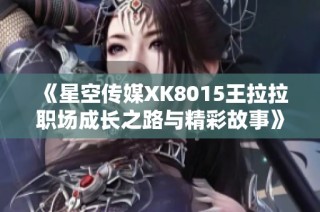 《星空传媒XK8015王拉拉职场成长之路与精彩故事》