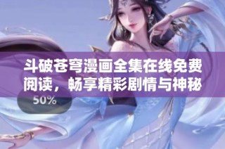 斗破苍穹漫画全集在线免费阅读，畅享精彩剧情与神秘世界