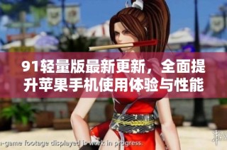 91轻量版最新更新，全面提升苹果手机使用体验与性能