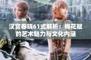汉宫春晓61式解析：梅花赋的艺术魅力与文化内涵
