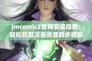 jmcomic2官网安装指南：轻松获取漫画资源的步骤解析
