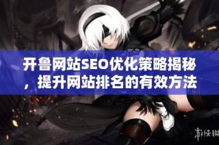 开鲁网站SEO优化策略揭秘，提升网站排名的有效方法分享