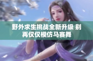 野外求生挑战全新升级 别再仅仅模仿马赛舞