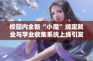 校园内全新“小魔”绑定就业与学业收集系统上线引发关注