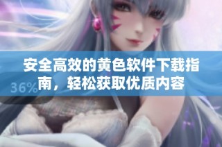 安全高效的黄色软件下载指南，轻松获取优质内容