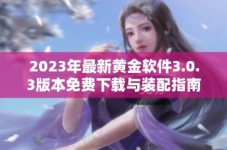 2023年最新黄金软件3.0.3版本免费下载与装配指南