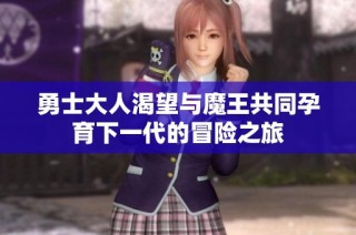 勇士大人渴望与魔王共同孕育下一代的冒险之旅