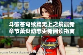 斗破苍穹续篇无上之境最新章节萧炎动态更新阅读指南