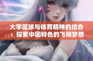 大学篮球与体育精神的结合：探索中国特色的飞翔梦想