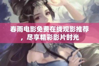 春雨电影免费在线观影推荐，尽享精彩影片时光