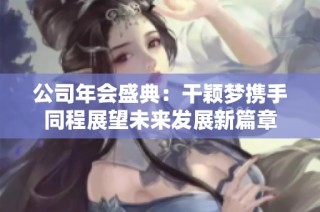 公司年会盛典：干颖梦携手同程展望未来发展新篇章