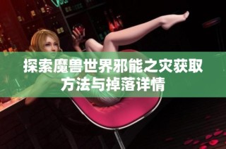 探索魔兽世界邪能之灾获取方法与掉落详情