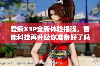 爱疯X3P全新体验揭晓，智能科技再升级你准备好了吗