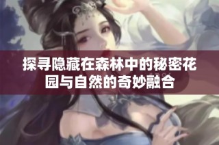 探寻隐藏在森林中的秘密花园与自然的奇妙融合