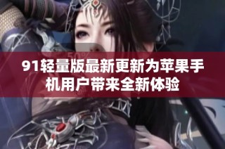 91轻量版最新更新为苹果手机用户带来全新体验