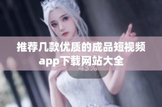 推荐几款优质的成品短视频app下载网站大全