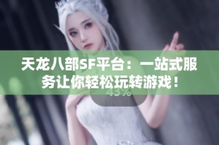 天龙八部SF平台：一站式服务让你轻松玩转游戏！