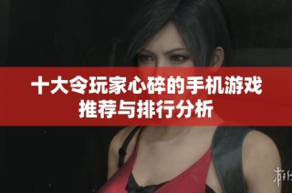 十大令玩家心碎的手机游戏推荐与排行分析
