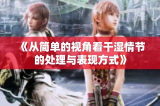 《从简单的视角看干湿情节的处理与表现方式》