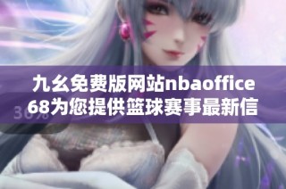 九幺免费版网站nbaoffice68为您提供篮球赛事最新信息与分析