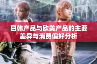 日韩产品与欧美产品的主要差异与消费偏好分析