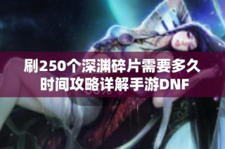 刷250个深渊碎片需要多久 时间攻略详解手游DNF