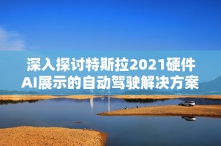 深入探讨特斯拉2021硬件AI展示的自动驾驶解决方案